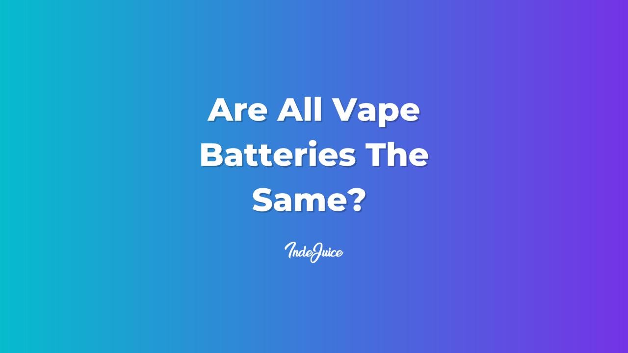 Are All Vape Batteries The Vape Batteries | Vaping Guides | IndeJuice (UK)